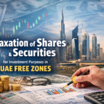 Taxation of Shares and Securities for Investment Purposes in UAE Free Zones – 2025 Clarification